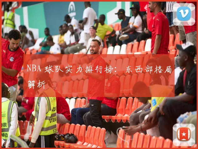 NBA 球队实力排行榜:东西部格局解析