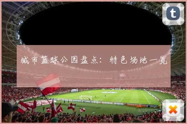 城市篮球公园盘点:特色场地一览