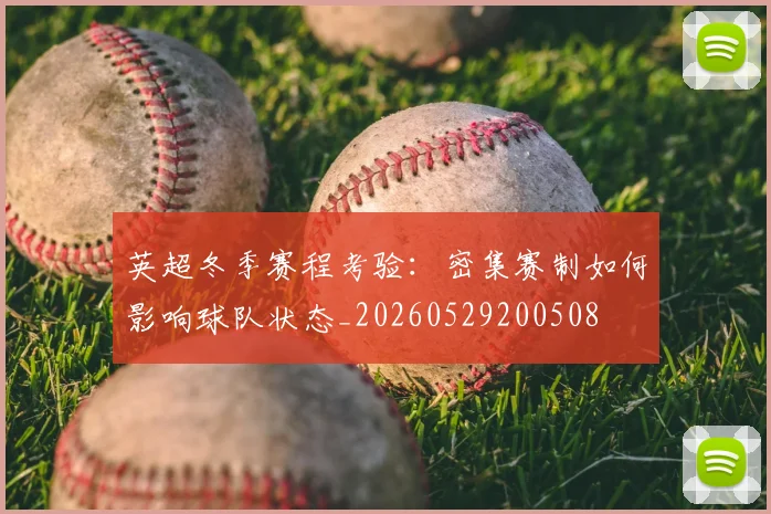英超冬季赛程考验：密集赛制如何影响球队状态_20260529200508