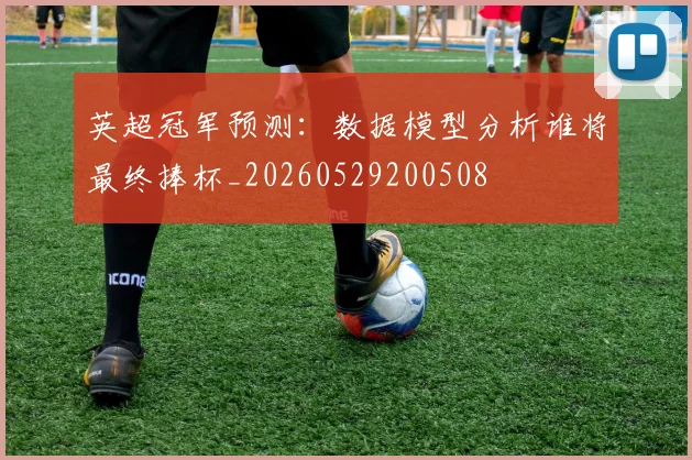 英超冠军预测：数据模型分析谁将最终捧杯_20260529200508