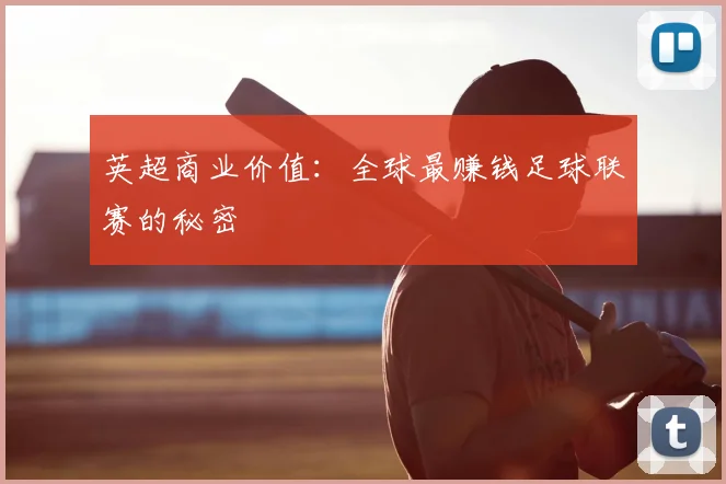 英超商业价值:全球最赚钱足球联赛的秘密