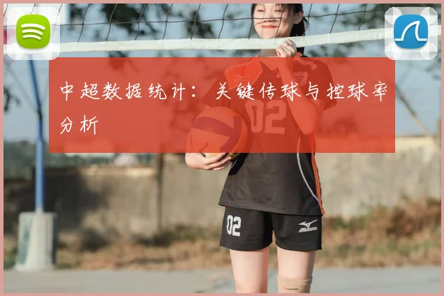 中超数据统计:关键传球与控球率分析