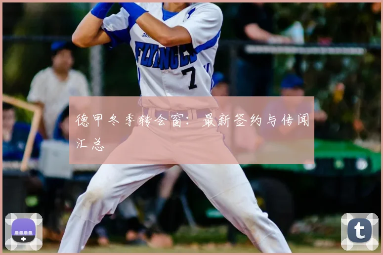 德甲冬季转会窗：最新签约与传闻汇总