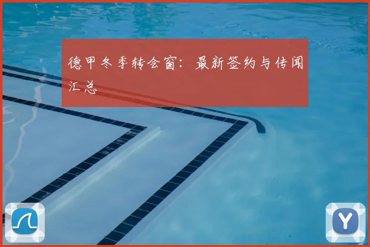 德甲冬季转会窗：最新签约与传闻汇总