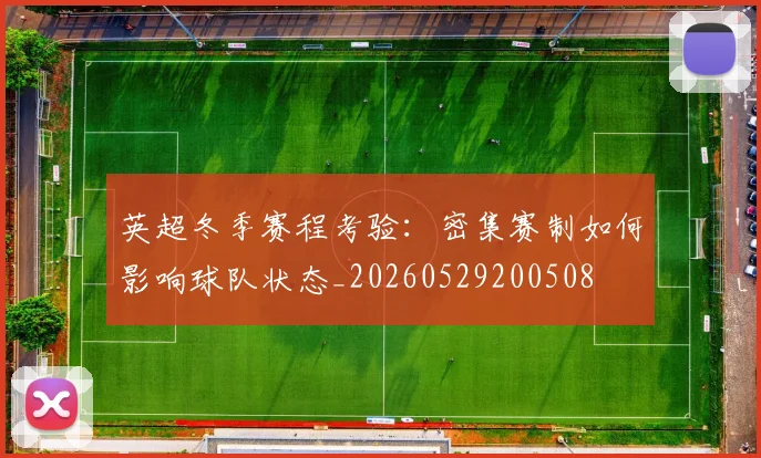英超冬季赛程考验：密集赛制如何影响球队状态_20260529200508