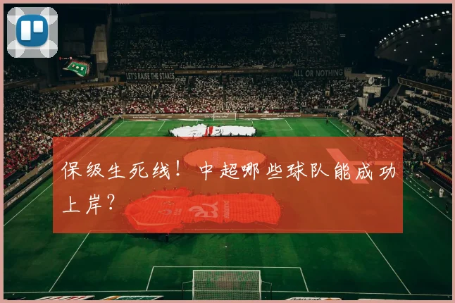 保级生死线!中超哪些球队能成功上岸?