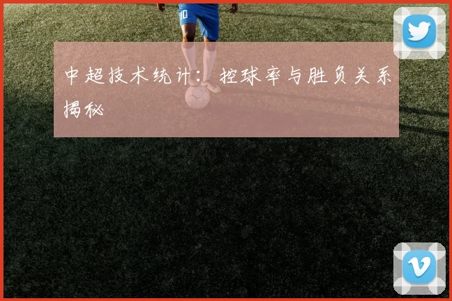 中超技术统计:控球率与胜负关系揭秘