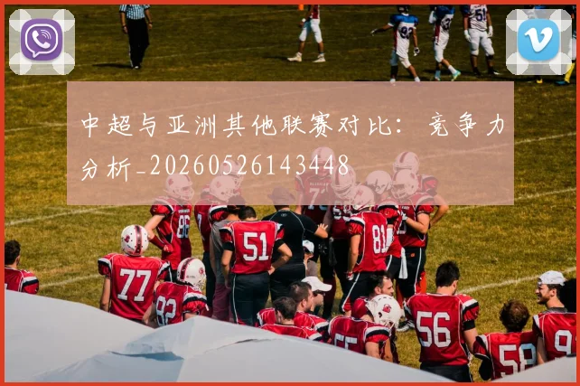 中超与亚洲其他联赛对比:竞争力分析_20260526143448
